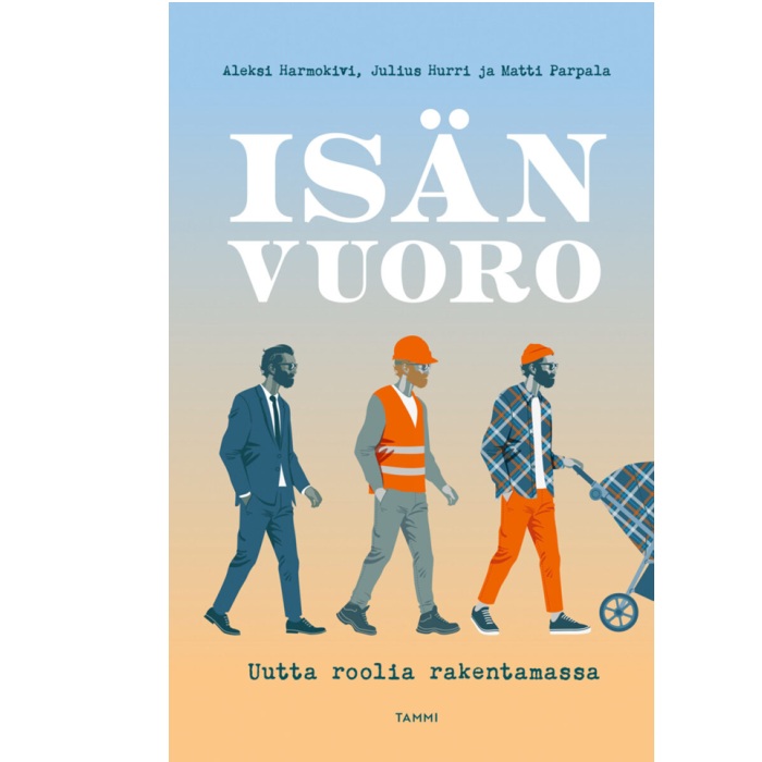 Isän vuoro - Uutta roolia rakentamassa. Harmokivi, Aleksi; Hurri, Julius; Parpala, Matti